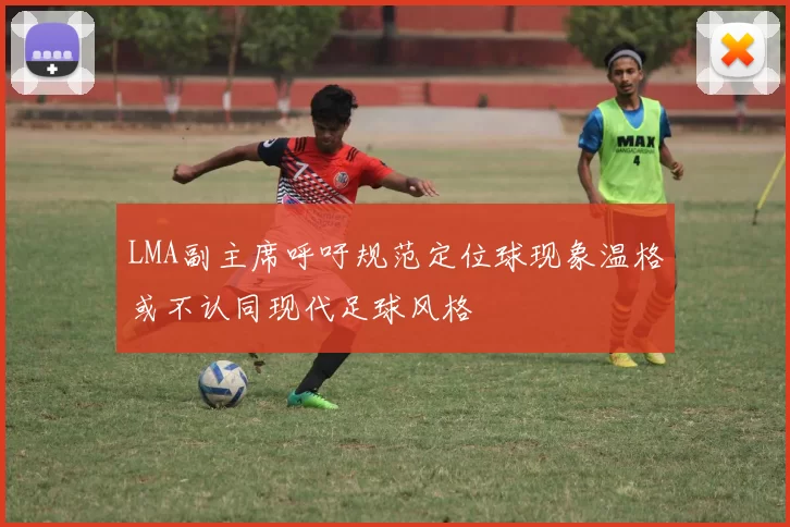 LMA副主席呼吁规范定位球现象温格或不认同现代足球风格