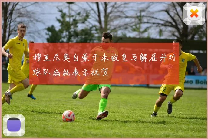 穆里尼奥自豪于未被皇马解雇并对球队成就表示祝贺