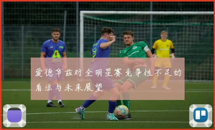 爱德华兹对全明星赛竞争性不足的看法与未来展望