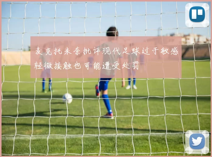 麦克托米奈批评现代足球过于敏感轻微接触也可能遭受处罚