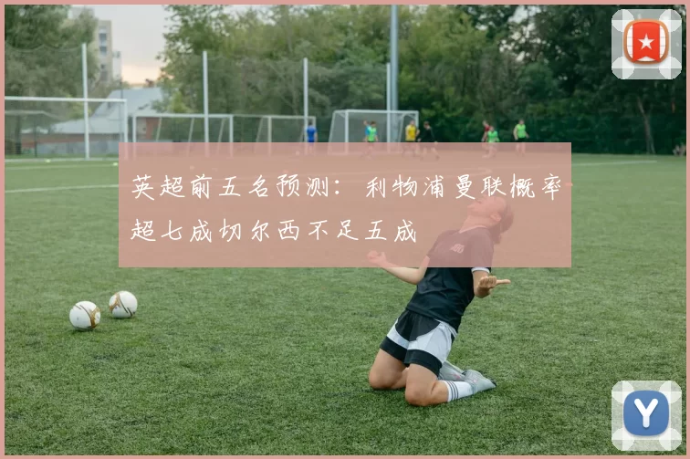 英超前五名预测：利物浦曼联概率超七成切尔西不足五成