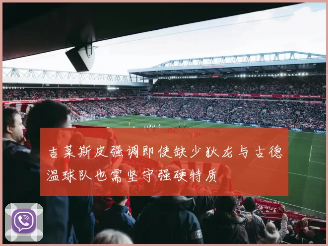 吉莱斯皮强调即使缺少狄龙与古德温球队也需坚守强硬特质
