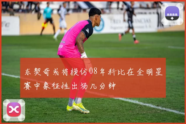 东契奇或将模仿08年科比在全明星赛中象征性出场几分钟