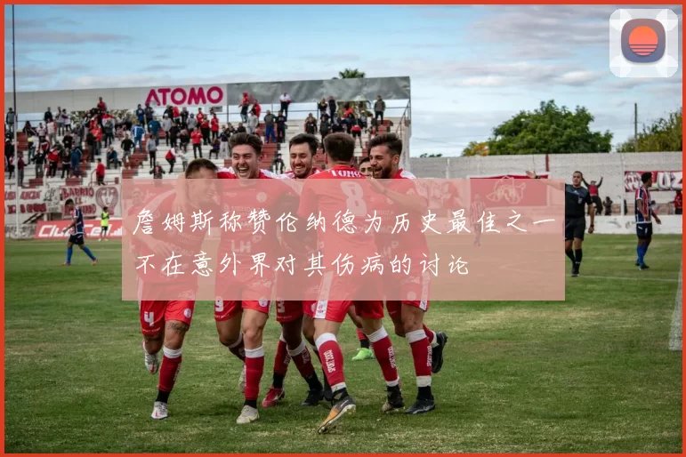 詹姆斯称赞伦纳德为历史最佳之一不在意外界对其伤病的讨论