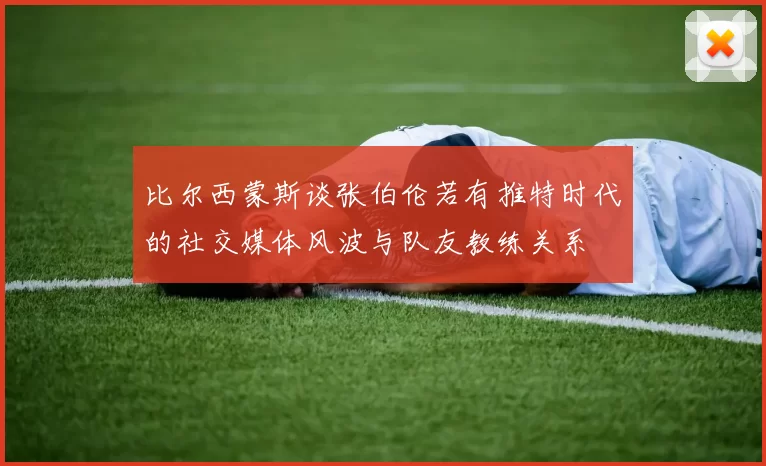 比尔西蒙斯谈张伯伦若有推特时代的社交媒体风波与队友教练关系